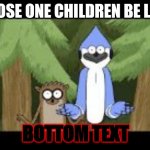 My lil bro wanted to make a meme | THOSE ONE CHILDREN BE LIKE; BOTTOM TEXT | image tagged in mordecai and rigby looking forward | made w/ Imgflip meme maker