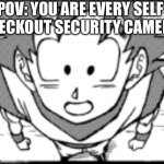 Every kid did this at least once | POV: YOU ARE EVERY SELF CHECKOUT SECURITY CAMERA | image tagged in goku screen | made w/ Imgflip meme maker