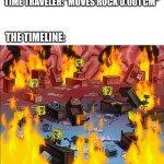 Now giraffes have three heads and the USSR still exists | TIME TRAVELER: *MOVES ROCK 0.001 CM"; THE TIMELINE: | image tagged in spongebob fire,memes,funny,time travel | made w/ Imgflip meme maker