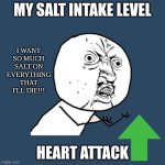 Salt is good | MY SALT INTAKE LEVEL; I WANT SO MUCH SALT ON EVERYTHING THAT I'LL DIE!!! HEART ATTACK | image tagged in memes,salty asf | made w/ Imgflip meme maker