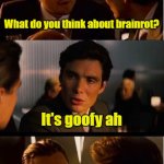 ... | What do you think about brainrot? It's goofy ah | image tagged in memes,inception,brainrot,funny,funny memes,why are you reading the tags | made w/ Imgflip meme maker