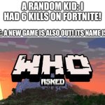 ‎ | A RANDOM KID: I HAD 6 KILLS ON FORTNITE! ME: A NEW GAME IS ALSO OUT! ITS NAME IS: | image tagged in who asked,meme,funny,memes,funnies,demotivationals | made w/ Imgflip meme maker