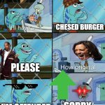 chesed burger | CHESED BURGER; PLEASE; I'M OFFENDED; SORRY | image tagged in daring today aren't we squidward | made w/ Imgflip meme maker