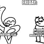 saturday is better | FRIDAY:; ME KNOWING THAT ITS STILL BASICALLY A WEEKDAY; EVERYONE ELSE | image tagged in happy guy sad guy,memes,funny,meme,funnies,demotivationals | made w/ Imgflip meme maker