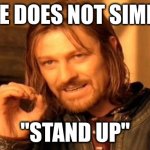 One Does Not Simply | ONE DOES NOT SIMPLY; "STAND UP" | image tagged in memes,one does not simply | made w/ Imgflip meme maker