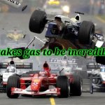 F1 crash | It takes gas to be incredible. | image tagged in f1 crash,quotes,incredible gassy | made w/ Imgflip meme maker