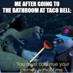 Oogway You must continue your journey without me | ME AFTER GOING TO THE BATHROOM AT TACO BELL: | image tagged in oogway you must continue your journey without me | made w/ Imgflip meme maker