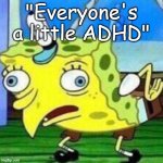 Buddy thats not how it works | "Everyone's a little ADHD" | image tagged in triggerpaul,adhd,autism,memes,mocking spongebob,spongebob | made w/ Imgflip meme maker