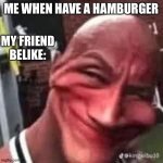 the smiling guy | ME WHEN HAVE A HAMBURGER; MY FRIEND BELIKE: | image tagged in the smiling guy | made w/ Imgflip meme maker