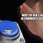 ‎ | MOST OF GEN Z/ALPHA IN COMMENTS SECTION; "FR'' | image tagged in blank nut button,gen z,gen alpha,memes,funny,demotivationals | made w/ Imgflip meme maker