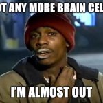 THE FINAL BRAIN CELL | GOT ANY MORE BRAIN CELLS; I’M ALMOST OUT | image tagged in memes,y'all got any more of that | made w/ Imgflip meme maker