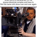 Shit show cameraman | When you're a cameraman for the psyop-industrial-complex and have to film the same shit show over and over again | image tagged in smirking dicaprio cameraman,psyops,crisis actors | made w/ Imgflip meme maker