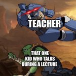 Always the one kid | TEACHER; THAT ONE KID WHO TALKS DURING A LECTURE | image tagged in body slam 40k | made w/ Imgflip meme maker