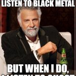 That's just how I roll.... | I DON'T ALWAYS LISTEN TO BLACK METAL; BUT WHEN I DO, I LISTEN TO GHOST | image tagged in memes,the most interesting man in the world,black metal,ghost,ghost band | made w/ Imgflip meme maker