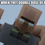 Villager on Drugs | SOMEONE WHEN THEY DOUBLE DOSE OF KETAMINE: | image tagged in dilated villager,drugs,minecraft villagers,minecraft | made w/ Imgflip meme maker