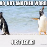 Funny penguin | NO, NOT ANOTHER WORD, JUST LEAVE! | image tagged in funny penguin | made w/ Imgflip meme maker