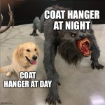 dog vs werewolf | COAT HANGER AT NIGHT; COAT HANGER AT DAY | image tagged in dog vs werewolf | made w/ Imgflip meme maker