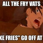 McDs | ALL THE FRY VATS; "SHAKE FRIES" GO OFF AT ONCE | image tagged in treasure planet jimmy james derp face funny didney worl | made w/ Imgflip meme maker