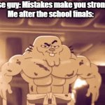 Yes, i know i'm stupid. | A wise guy: Mistakes make you stronger.
Me after the school finals: | image tagged in gifs,memes,funny,gumball,the amazing world of gumball,muscular | made w/ Imgflip video-to-gif maker