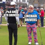 John Daly and Tiger Woods | P&D AND OTR DRIVERS; LINEHAUL DRIVERS | image tagged in john daly and tiger woods | made w/ Imgflip meme maker