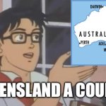 I'm from australia and even I'm not sure | IS QUEENSLAND A COUNTRY? | image tagged in is this a pigeon | made w/ Imgflip meme maker