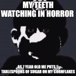 Gabriel | MY TEETH WATCHING IN HORROR; AS 7 YEAR OLD ME PUTS 5 TABLESPOONS OF SUGAR ON MY CORNFLAKES | image tagged in gabriel | made w/ Imgflip meme maker