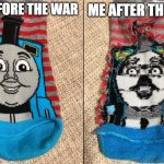 Me before vs after the war | ME AFTER THE WAR; ME BEFORE THE WAR | image tagged in memes,funny,thomas the tank engine socks,thomas the tank engine,wtf,war | made w/ Imgflip meme maker