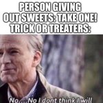 gone in an instant | PERSON GIVING OUT SWEETS: TAKE ONE!
TRICK OR TREATERS: | image tagged in no i don't think i will,memes,halloween,trick or treat,sweets | made w/ Imgflip meme maker