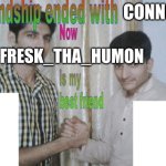 We are dating | CONNOR; FRESK_THA_HUMON | image tagged in friendship ended with x now y is my best friend | made w/ Imgflip meme maker