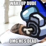 White is dead | WAKE UP DUDE; OMG HE’S DEAD | image tagged in wake up babe | made w/ Imgflip meme maker