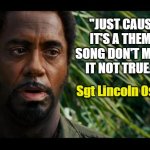 Tropic Thunder Wisdom | "JUST CAUSE IT'S A THEME SONG DON'T MAKE IT NOT TRUE."; Sgt Lincoln Osirus | image tagged in tropic thunder,robert downey jr,the jeffersons,theme song,brandon t jackson,alpa chino | made w/ Imgflip meme maker