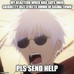 bro FR he needs to get out | MY REACTION WHEN BRO SAYS OHIO SKIBBITTY RIZZ GYATTS DOWN IN SIGMA TOWN; PLS SEND HELP | image tagged in gojo confused | made w/ Imgflip meme maker