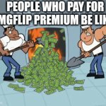 What a waste | PEOPLE WHO PAY FOR IMGFLIP PREMIUM BE LIKE: | image tagged in gifs,imgflip,premium,what,a,waste | made w/ Imgflip video-to-gif maker