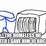 no wonder blud is homeless | THE HOMELESS MF AFTER I GAVE HIM 10 BUCKS | image tagged in gifs,homeless,funny,fun,memes,funny memes | made w/ Imgflip video-to-gif maker