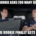 john Nolan and Tim Bradford | WHEN A ROOKIE ASKS TOO MANY QUESTIONS; WHEN THE ROOKIE FINALLY GETS IT RIGHT | image tagged in john nolan and tim bradford | made w/ Imgflip meme maker