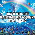 INFP ISTJ | HOW IT FEELS LIKE WHEN MY ISTJ AND INFP ACQUAINTANCES
STOP TALKING | image tagged in happy dolphin rainbow | made w/ Imgflip meme maker