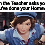 blank slate | When the Teacher asks you If You've done your Homework | image tagged in blank slate | made w/ Imgflip meme maker