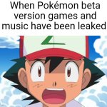 Pokémon leaks meme | When Pokémon beta version games and music have been leaked | image tagged in wait there's more than 150 pokemon dafuq,ash ketchum,pokemon,pokemon memes,memes | made w/ Imgflip meme maker