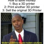 i'm smrt! | How to save money!
1: Buy a 3D printer
2: Print another 3D printer
3: Sell the original 3D Printer | image tagged in modern problems,funny,smrt | made w/ Imgflip meme maker