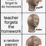 relatable | when i forgot to do homework; teacher forgets the homework; a random paproni reminds him | image tagged in memes,panik kalm panik | made w/ Imgflip meme maker