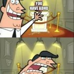 This Is Where I'd Put My Trophy If I Had One | YOU HAVE ADHD; AHHHHHHHHHHHHHHHHHHHHHHHHHHH | image tagged in memes,this is where i'd put my trophy if i had one | made w/ Imgflip meme maker