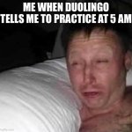 Sleepy guy | ME WHEN DUOLINGO TELLS ME TO PRACTICE AT 5 AM | image tagged in sleepy guy,duolingo | made w/ Imgflip meme maker