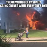 Minding my own business | THE GRAVEDIGGER CASUALLY DIGGING GRAVES WHILE EVERYONE’S DYING | image tagged in minding my own business | made w/ Imgflip meme maker