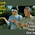 Ask That After This | "I Think 

I Might 

Ask Her 

Out."; "You Must 

First Ask 

How She 

Got Inside."; OzwinEVCG | image tagged in daniel son and mr miyagi,danielsan,dating,baby steps,questions and answers,say what | made w/ Imgflip meme maker