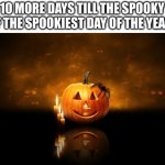 cnady | 10 MORE DAYS TILL THE SPOOKY OF THE SPOOKIEST DAY OF THE YEAR! | image tagged in halloween pumkin | made w/ Imgflip meme maker