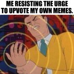 It's like smoking in a way. | ME RESISTING THE URGE TO UPVOTE MY OWN MEMES. | image tagged in must resist urge | made w/ Imgflip meme maker