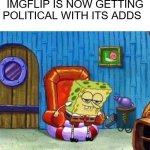 Spongebob Ight Imma Head Out | IMGFLIP IS NOW GETTING POLITICAL WITH ITS ADDS | image tagged in memes,spongebob ight imma head out | made w/ Imgflip meme maker