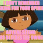 Dora The Explorer In Mean Girls (YASS) | I DON'T REMEMBER ASKING FOR YOUR OPINION; ANYONE SEEING THIS BESIDES THE OWNER | image tagged in dilemma dora | made w/ Imgflip meme maker