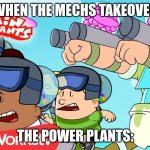 captain under pants | WHEN THE MECHS TAKEOVER; THE POWER PLANTS: | image tagged in captain under pants | made w/ Imgflip meme maker