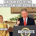 Bike riders stating how bike lanes helps everyone | BIKE RIDERS STATING HOW BIKE LANES HELPS EVERYONE; BICYCLISTS; TAXPAYERS | image tagged in bill clinton,funny,bicyclists,bicycle,taxpayers,bike lanes | made w/ Imgflip meme maker